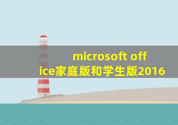 microsoft office家庭版和学生版2016